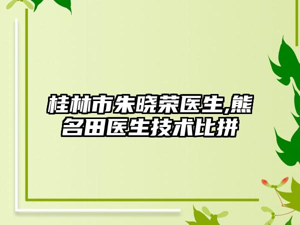 桂林市朱晓荣医生,熊名田医生技术比拼