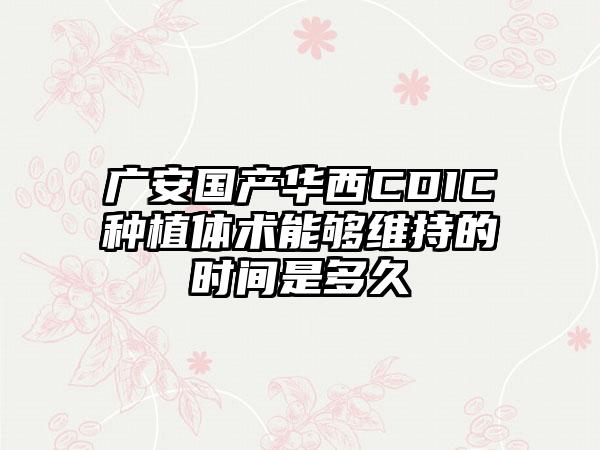 广安国产华西CDIC种植体术能够维持的时间是多久