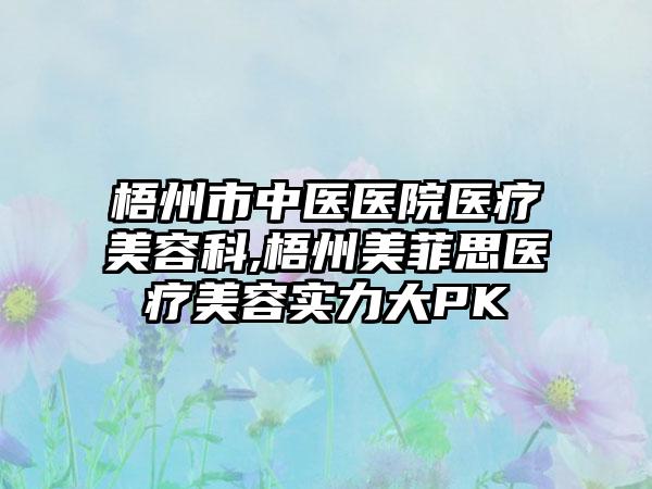 梧州市中医医院医疗美容科,梧州美菲思医疗美容实力大PK