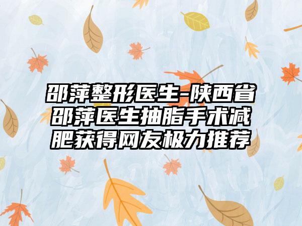 邵萍整形医生-陕西省邵萍医生抽脂手术减肥获得网友极力推荐