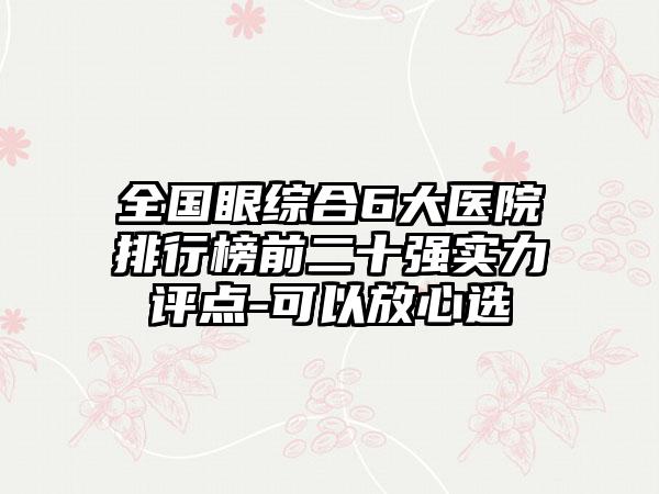 全国眼综合6大医院排行榜前二十强实力评点-可以放心选