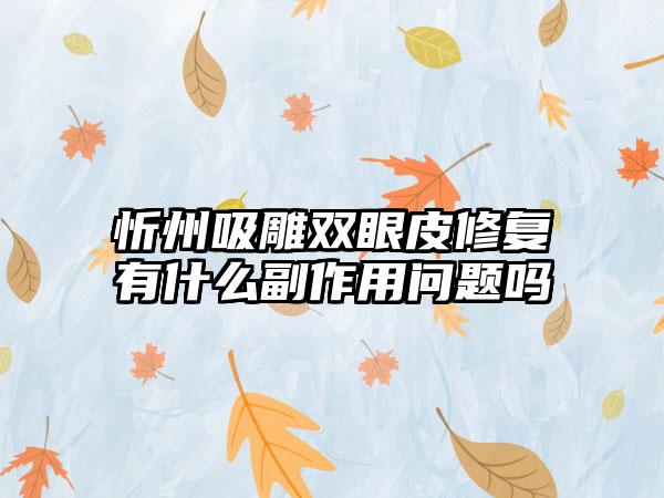 忻州吸雕双眼皮修复有什么副作用问题吗