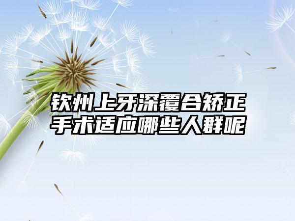 钦州上牙深覆合矫正手术适应哪些人群呢