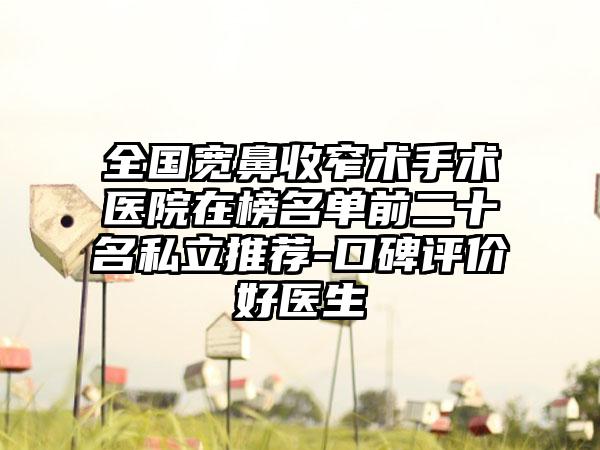 全国宽鼻收窄术手术医院在榜名单前二十名私立推荐-口碑评价好医生