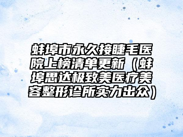 蚌埠市永久接睫毛医院上榜清单更新（蚌埠思达极致美医疗美容整形诊所实力出众）