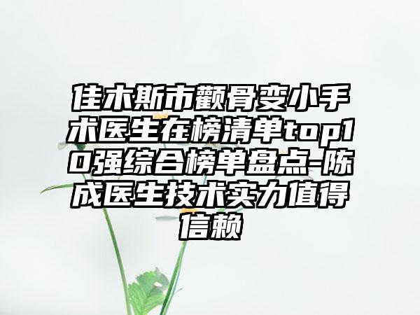 佳木斯市颧骨变小手术医生在榜清单top10强综合榜单盘点-陈成医生技术实力值得信赖