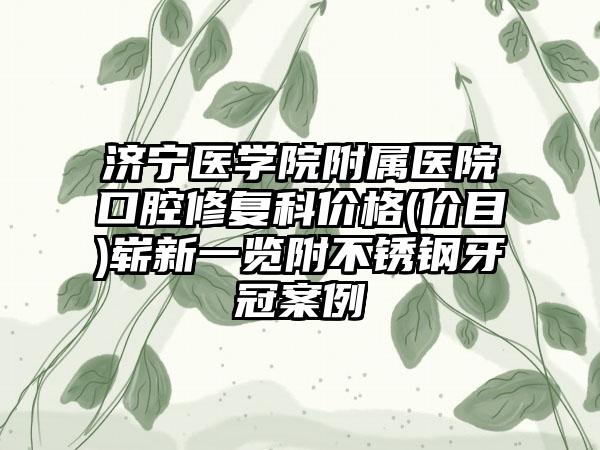 济宁医学院附属医院口腔修复科价格(价目)崭新一览附不锈钢牙冠案例