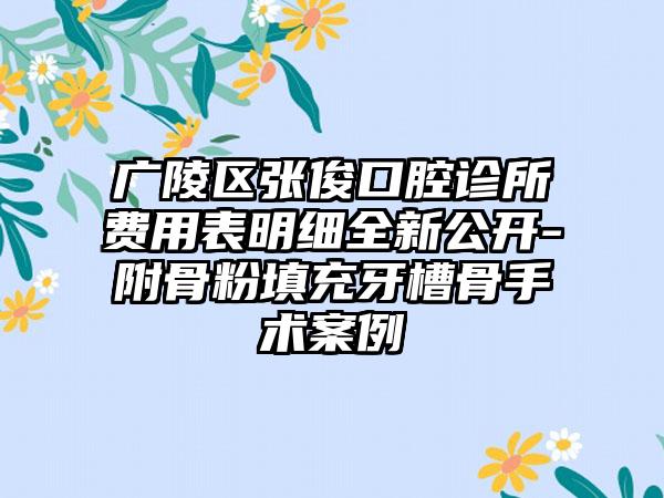 广陵区张俊口腔诊所费用表明细全新公开-附骨粉填充牙槽骨手术案例