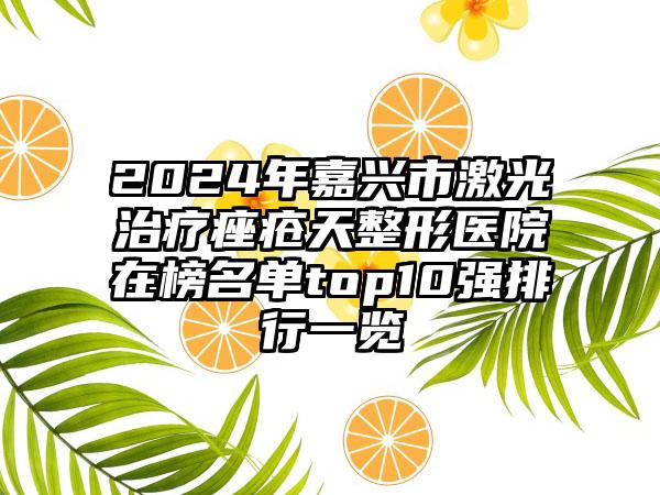 2024年嘉兴市激光治疗痤疮天整形医院在榜名单top10强排行一览