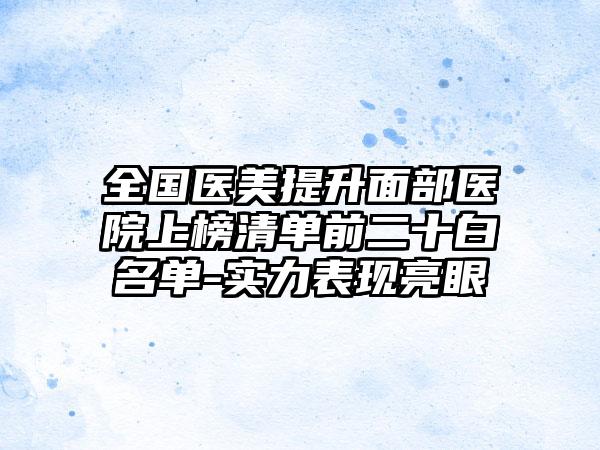 全国医美提升面部医院上榜清单前二十白名单-实力表现亮眼