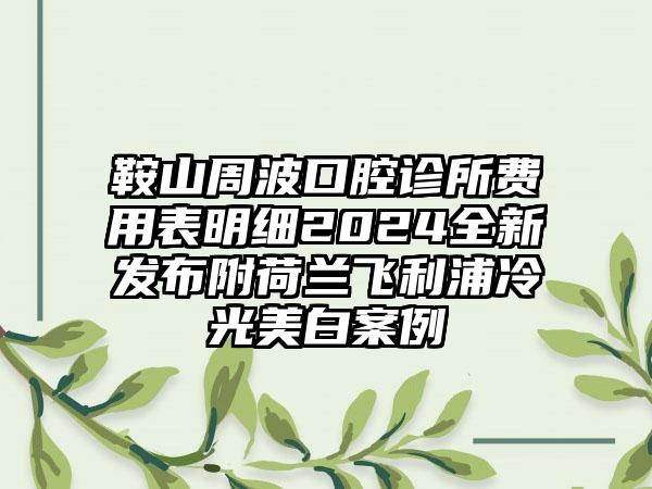 鞍山周波口腔诊所费用表明细2024全新发布附荷兰飞利浦冷光美白案例