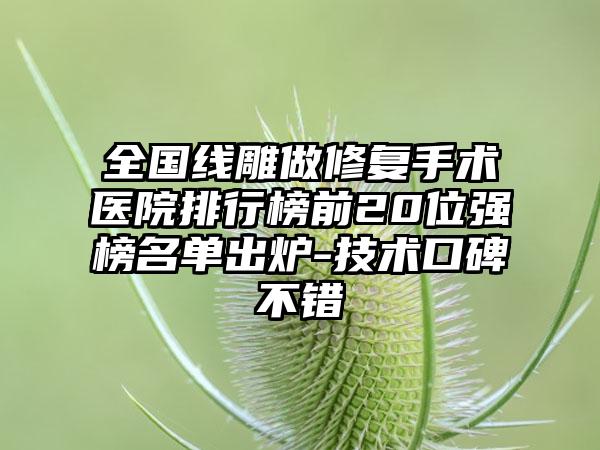 全国线雕做修复手术医院排行榜前20位强榜名单出炉-技术口碑不错