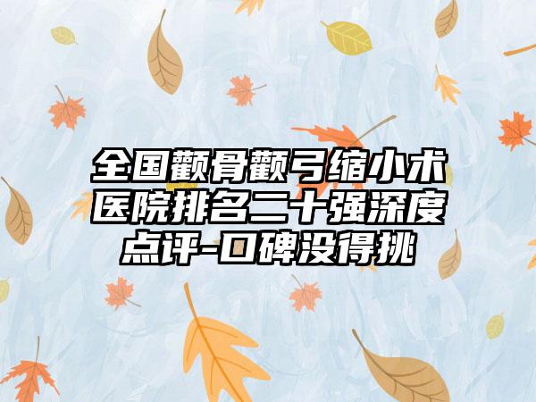 全国颧骨颧弓缩小术医院排名二十强深度点评-口碑没得挑