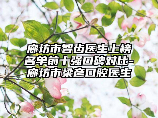 廊坊市智齿医生上榜名单前十强口碑对比-廊坊市梁彦口腔医生