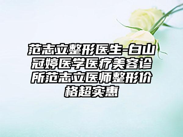 范志立整形医生-白山冠婷医学医疗美容诊所范志立医师整形价格超实惠