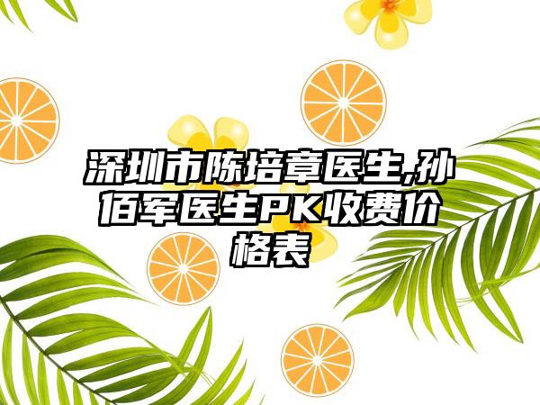 深圳市陈培章医生,孙佰军医生PK收费价格表