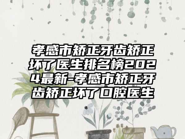 孝感市矫正牙齿矫正坏了医生排名榜2024最新-孝感市矫正牙齿矫正坏了口腔医生