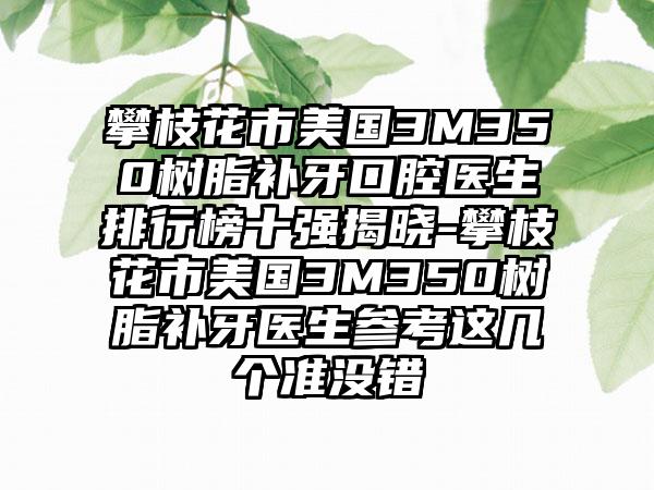 攀枝花市美国3M350树脂补牙口腔医生排行榜十强揭晓-攀枝花市美国3M350树脂补牙医生参考这几个准没错