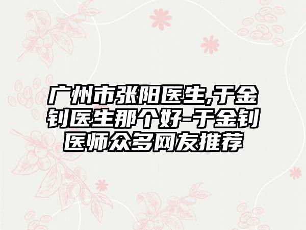 广州市张阳医生,于金钊医生那个好-于金钊医师众多网友推荐