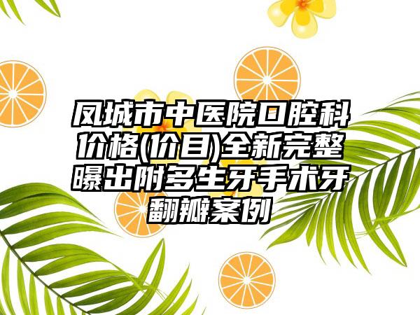 凤城市中医院口腔科价格(价目)全新完整曝出附多生牙手术牙翻瓣案例