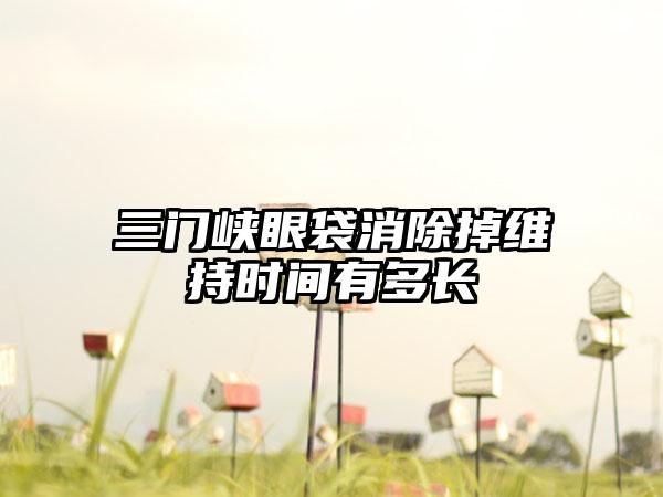 三门峡眼袋消除掉维持时间有多长