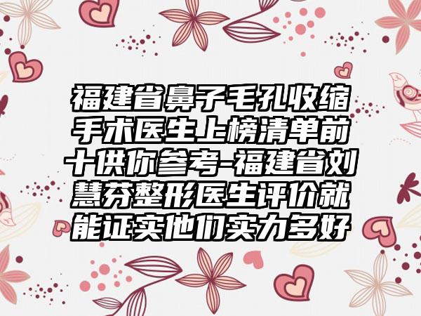 福建省鼻子毛孔收缩手术医生上榜清单前十供你参考-福建省刘慧芬整形医生评价就能证实他们实力多好