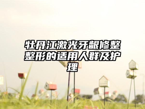 牡丹江激光牙龈修整整形的适用人群及护理