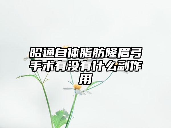 昭通自体脂肪隆眉弓手术有没有什么副作用