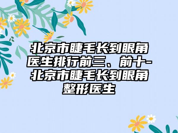 北京市睫毛长到眼角医生排行前三、前十-北京市睫毛长到眼角整形医生