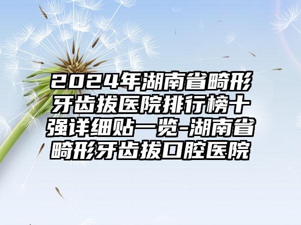 2024年湖南省畸形牙齿拔医院排行榜十强详细贴一览-湖南省畸形牙齿拔口腔医院