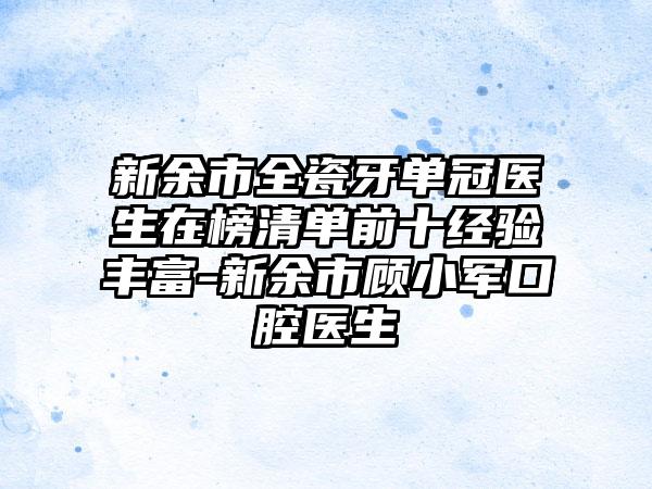 新余市全瓷牙单冠医生在榜清单前十经验丰富-新余市顾小军口腔医生