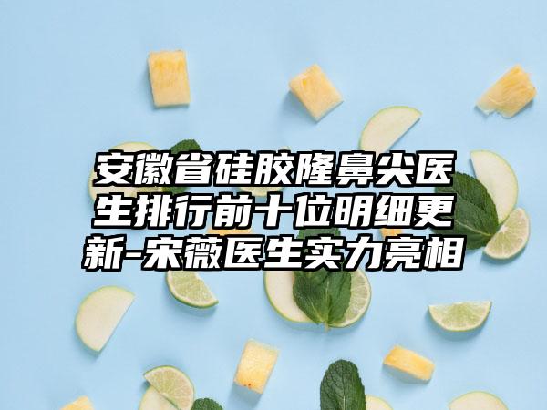 安徽省硅胶隆鼻尖医生排行前十位明细更新-宋薇医生实力亮相