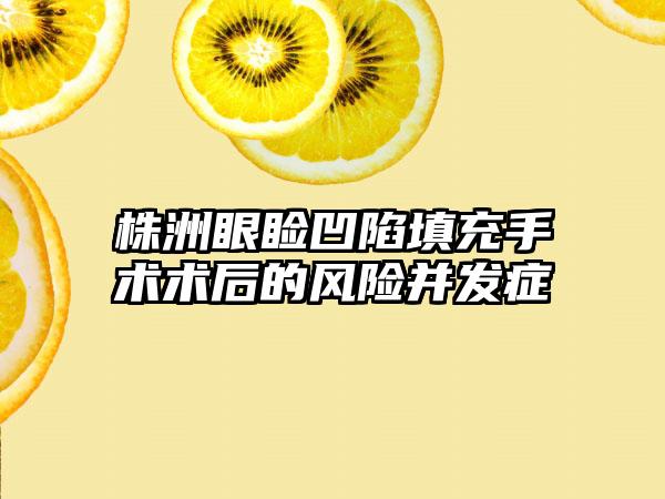 株洲眼睑凹陷填充手术术后的风险并发症