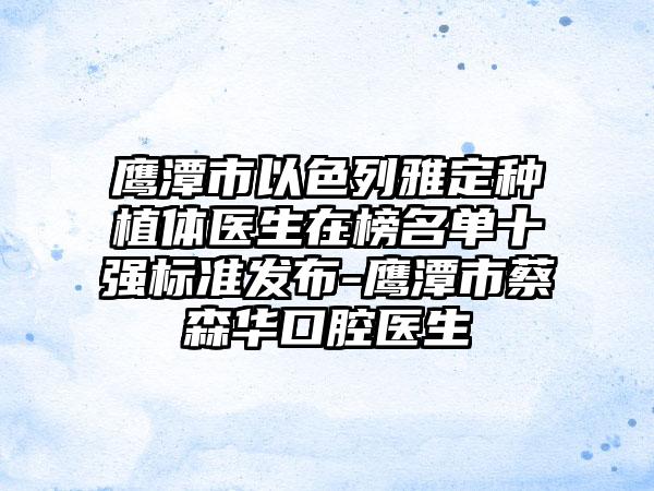 鹰潭市以色列雅定种植体医生在榜名单十强标准发布-鹰潭市蔡森华口腔医生