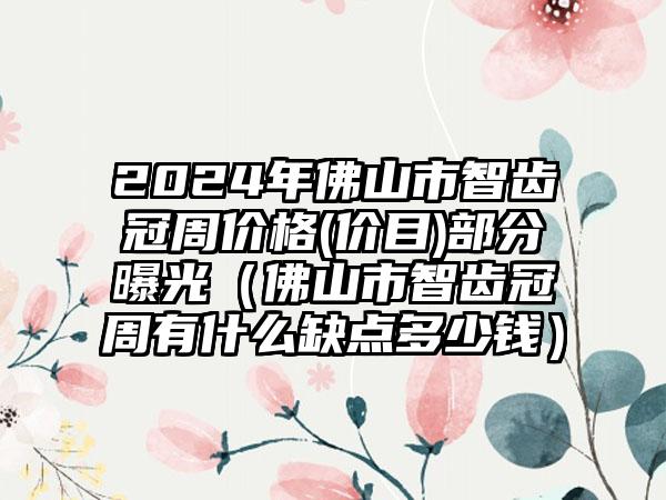 2024年佛山市智齿冠周价格(价目)部分曝光（佛山市智齿冠周有什么缺点多少钱）