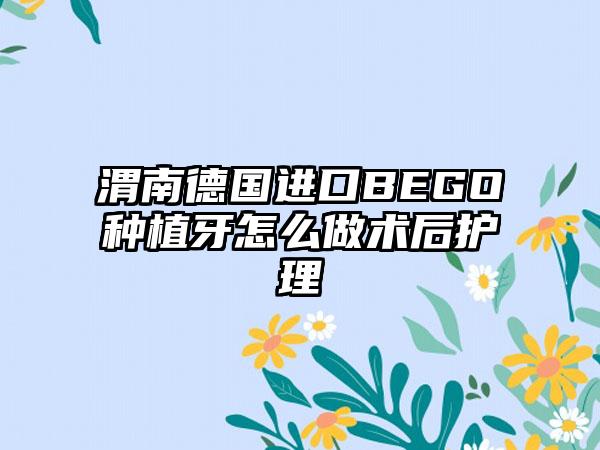 渭南德国进口BEGO种植牙怎么做术后护理