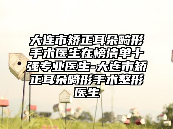 大连市矫正耳朵畸形手术医生在榜清单十强专业医生-大连市矫正耳朵畸形手术整形医生