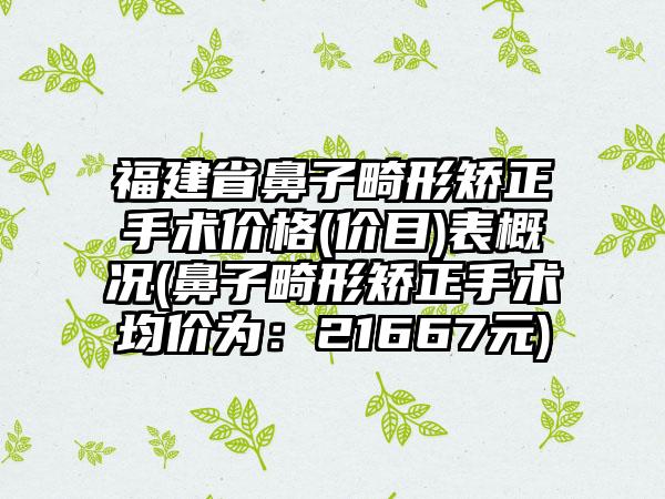 福建省鼻子畸形矫正手术价格(价目)表概况(鼻子畸形矫正手术均价为：21667元)