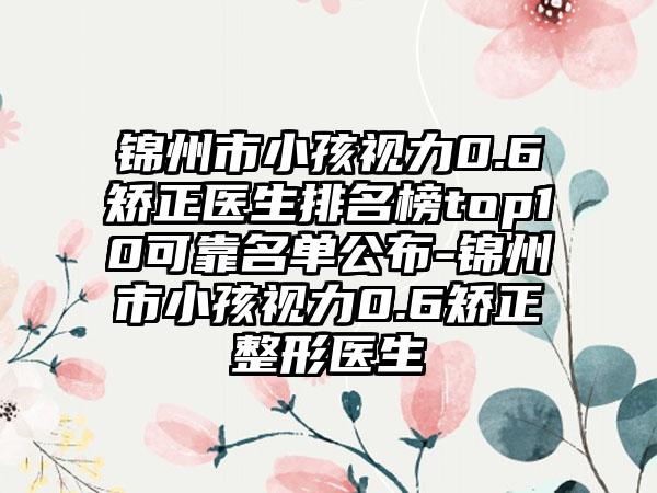 锦州市小孩视力0.6矫正医生排名榜top10可靠名单公布-锦州市小孩视力0.6矫正整形医生