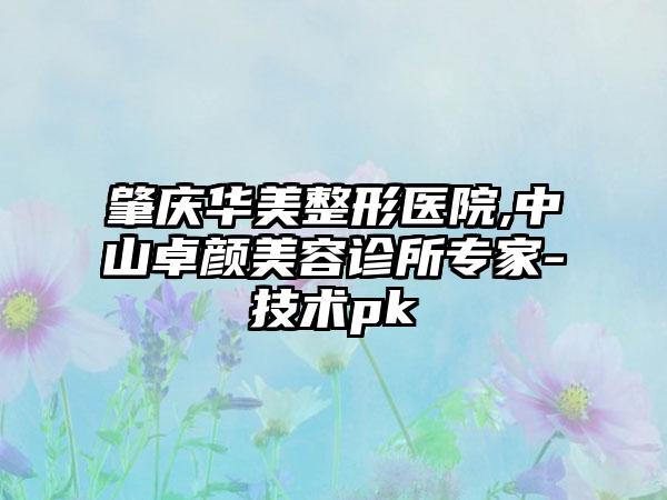 肇庆华美整形医院,中山卓颜美容诊所专家-技术pk