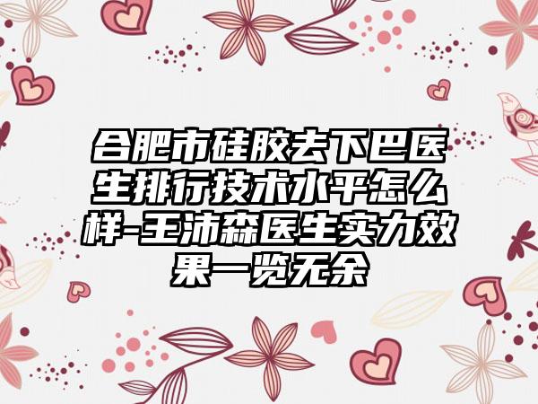 合肥市硅胶去下巴医生排行技术水平怎么样-王沛森医生实力效果一览无余