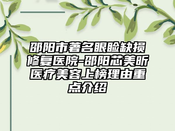 邵阳市著名眼睑缺损修复医院-邵阳芯美昕医疗美容上榜理由重点介绍