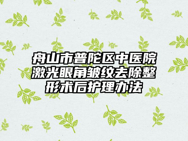 舟山市普陀区中医院激光眼角皱纹去除整形术后护理办法