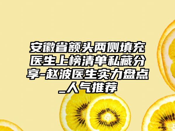 安徽省额头两侧填充医生上榜清单私藏分享-赵波医生实力盘点_人气推荐