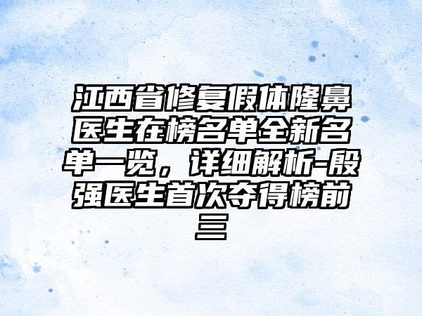 江西省修复假体隆鼻医生在榜名单全新名单一览，详细解析-殷强医生首次夺得榜前三