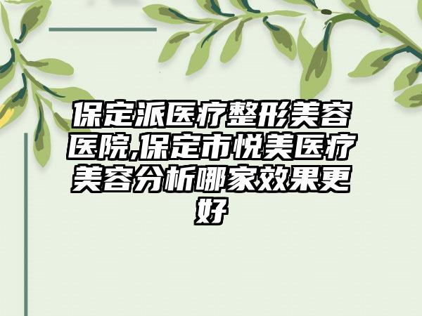 保定派医疗整形美容医院,保定市悦美医疗美容分析哪家效果更好