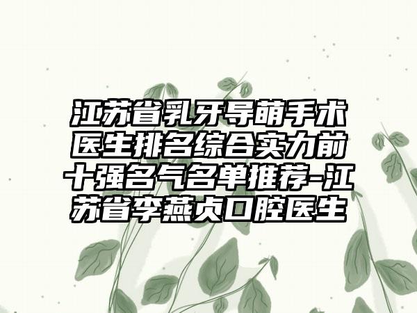 江苏省乳牙导萌手术医生排名综合实力前十强名气名单推荐-江苏省李燕贞口腔医生