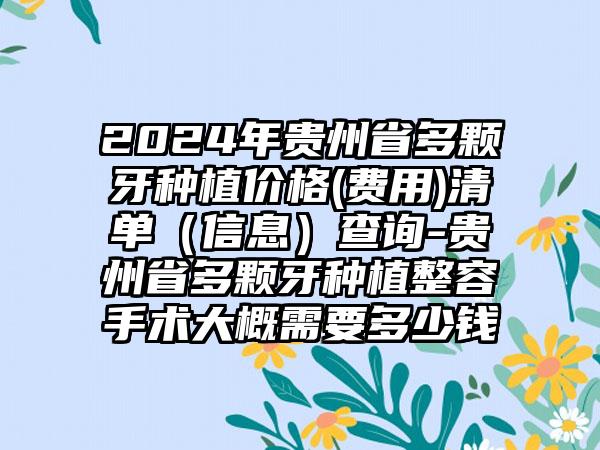 2024年贵州省多颗牙种植价格(费用)清单（信息）查询-贵州省多颗牙种植整容手术大概需要多少钱