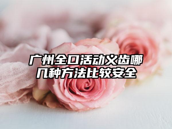 广州全口活动义齿哪几种方法比较安全