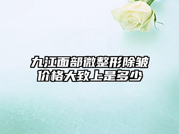 九江面部微整形除皱价格大致上是多少